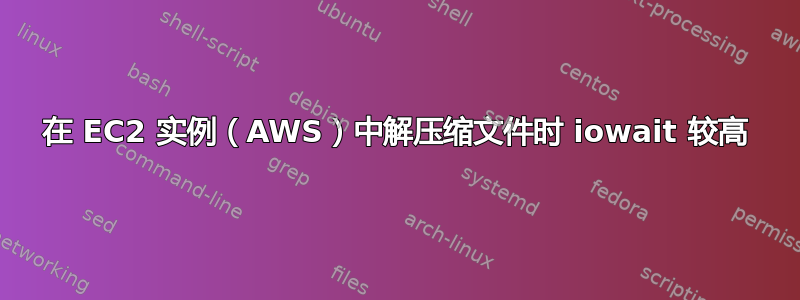 在 EC2 实例（AWS）中解压缩文件时 iowait 较高