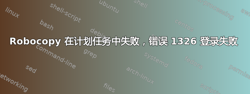 Robocopy 在计划任务中失败，错误 1326 登录失败