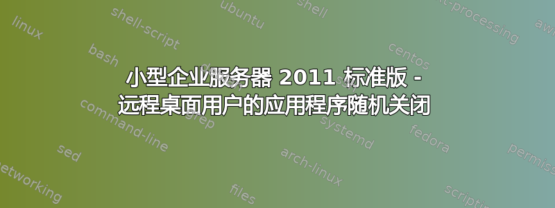 小型企业服务器 2011 标准版 - 远程桌面用户的应用程序随机关闭