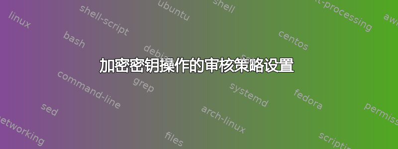 加密密钥操作的审核策略设置