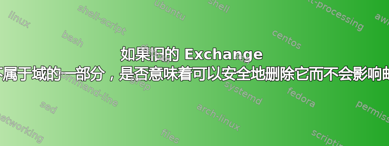 如果旧的 Exchange 服务器不属于域的一部分，是否意味着可以安全地删除它而不会影响邮件流？