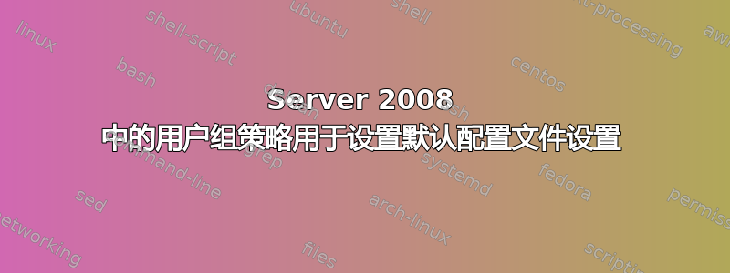 Server 2008 中的用户组策略用于设置默认配置文件设置