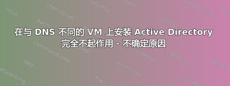 在与 DNS 不同的 VM 上安装 Active Directory 完全不起作用 - 不确定原因