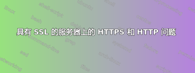 具有 SSL 的服务器上的 HTTPS 和 HTTP 问题