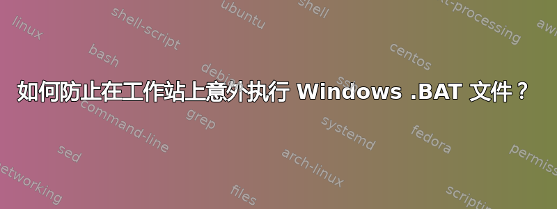 如何防止在工作站上意外执行 Windows .BAT 文件？