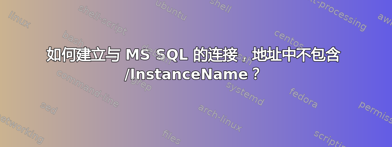 如何建立与 MS SQL 的连接，地址中不包含 /InstanceName？