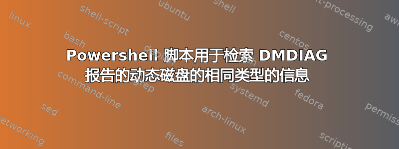 Powershell 脚本用于检索 DMDIAG 报告的动态磁盘的相同类型的信息