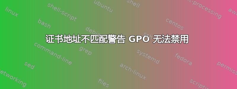 证书地址不匹配警告 GPO 无法禁用