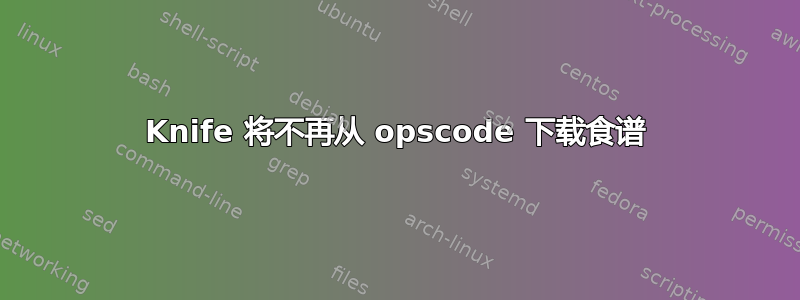 Knife 将不再从 opscode 下载食谱