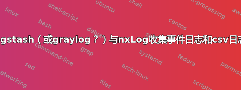 logstash（或graylog？）与nxLog收集事件日志和csv日志