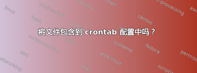 将文件包含到 crontab 配置中吗？