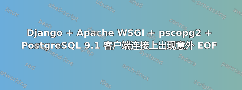 Django + Apache WSGI + pscopg2 + PostgreSQL 9.1 客户端连接上出现意外 EOF