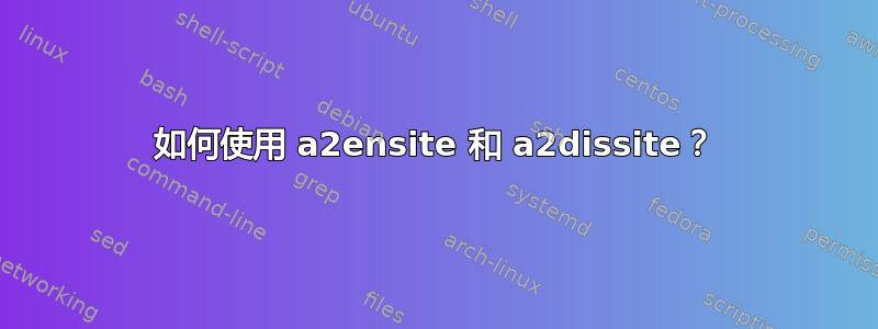 如何使用 a2ensite 和 a2dissite？