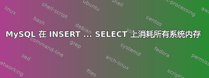 MySQL 在 INSERT ... SELECT 上消耗所有系统内存