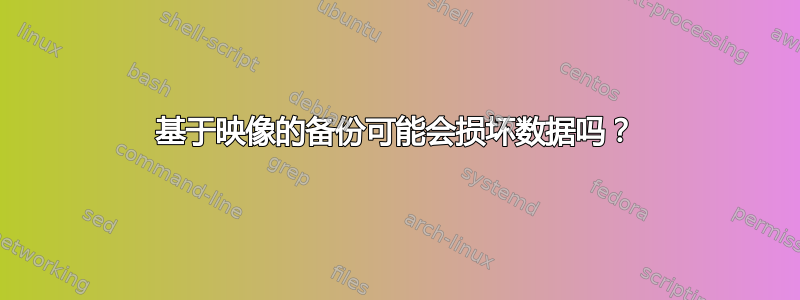 基于映像的备份可能会损坏数据吗？