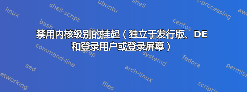 禁用内核级别的挂起（独立于发行版、DE 和登录用户或登录屏幕）