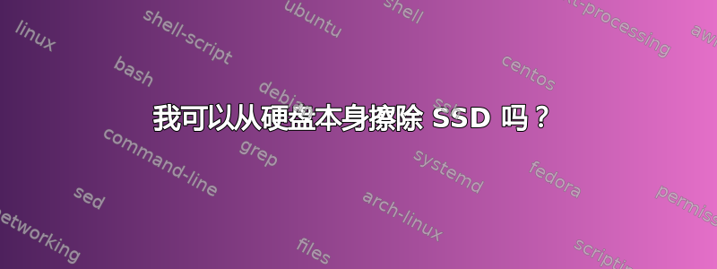 我可以从硬盘本身擦除 SSD 吗？