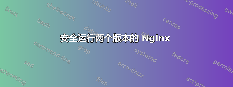 安全运行两个版本的 Nginx