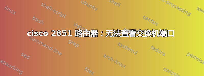 cisco 2851 路由器：无法查看交换机端口