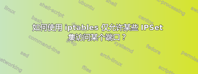 如何使用 iptables 仅允许某些 IPSet 集访问某个端口？