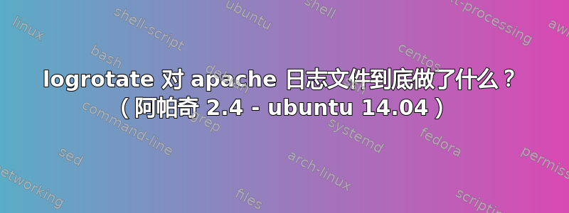 logrotate 对 apache 日志文件到底做了什么？ （阿帕奇 2.4 - ubuntu 14.04）