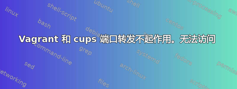 Vagrant 和 cups 端口转发不起作用。无法访问