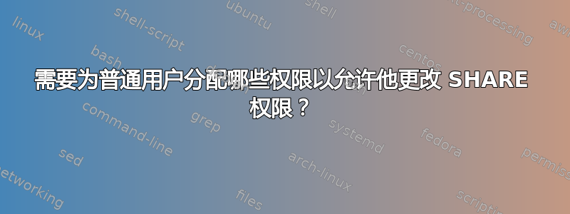 需要为普通用户分配哪些权限以允许他更改 SHARE 权限？