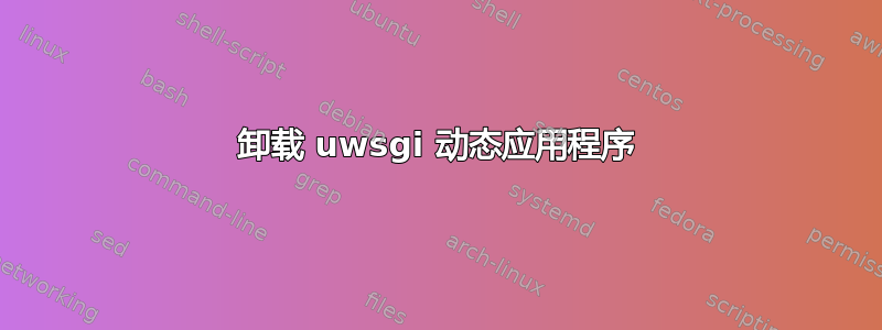 卸载 uwsgi 动态应用程序