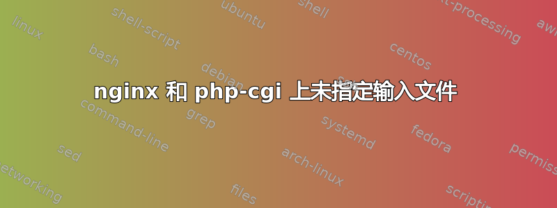 nginx 和 php-cgi 上未指定输入文件