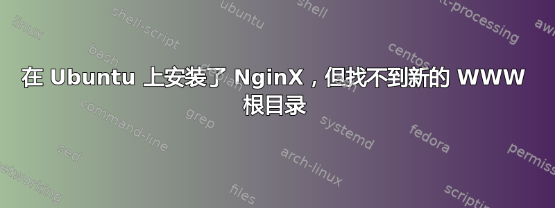 在 Ubuntu 上安装了 NginX，但找不到新的 WWW 根目录