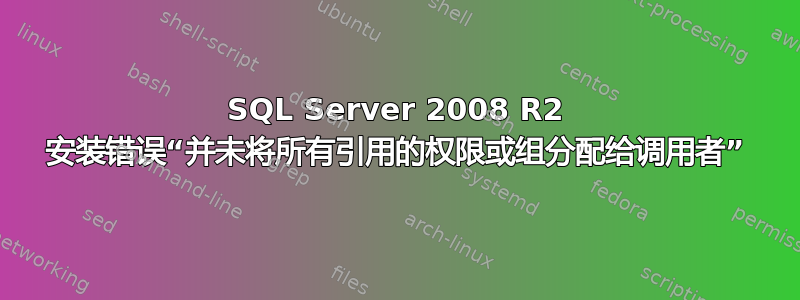 SQL Server 2008 R2 安装错误“并未将所有引用的权限或组分配给调用者”