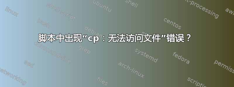 脚本中出现“cp：无法访问文件”错误？