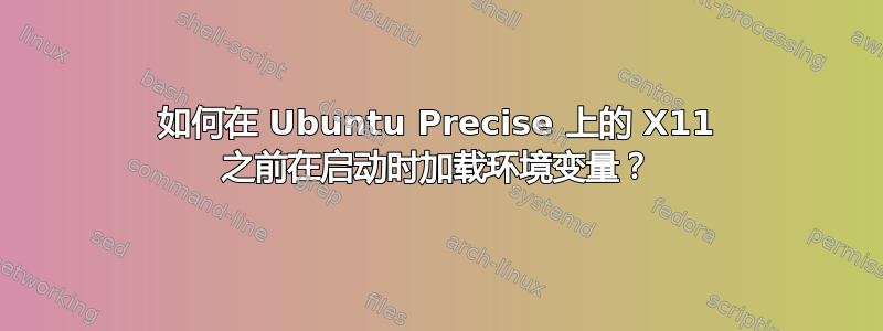 如何在 Ubuntu Precise 上的 X11 之前在启动时加载环境变量？