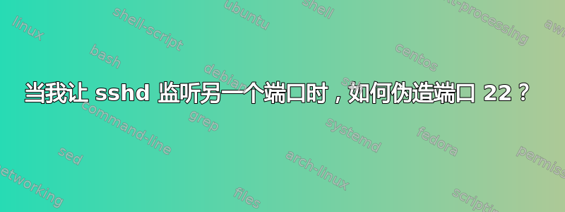 当我让 sshd 监听另一个端口时，如何伪造端口 22？