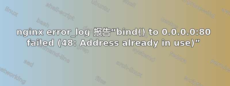 nginx error_log 报告“bind() to 0.0.0.0:80 failed (48: Address already in use)”