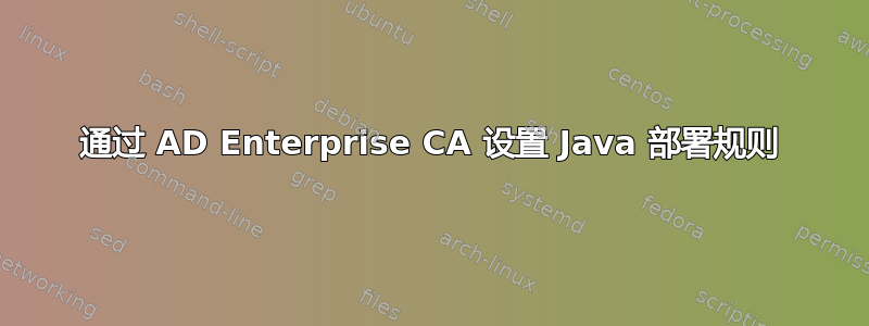 通过 AD Enterprise CA 设置 Java 部署规则