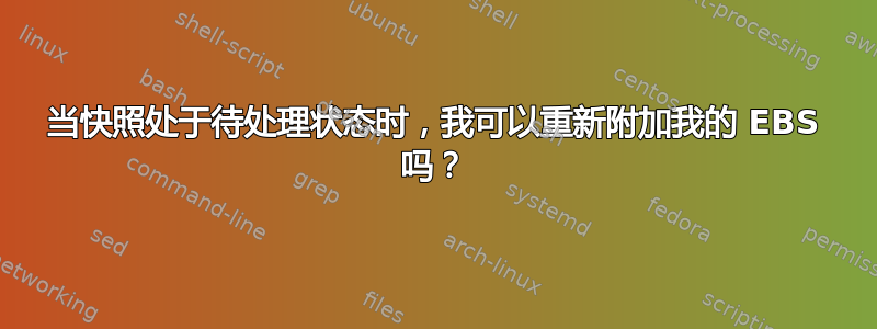 当快照处于待处理状态时，我可以重新附加我的 EBS 吗？