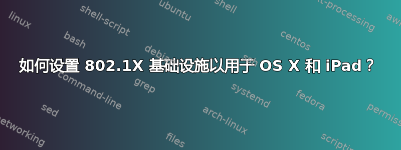 如何设置 802.1X 基础设施以用于 OS X 和 iPad？