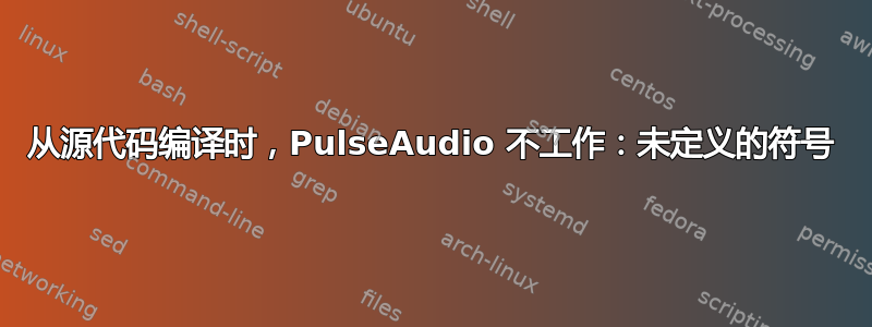 从源代码编译时，PulseAudio 不工作：未定义的符号