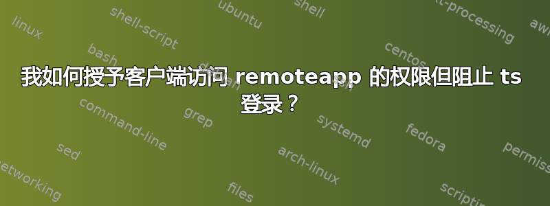 我如何授予客户端访问 remoteapp 的权限但阻止 ts 登录？