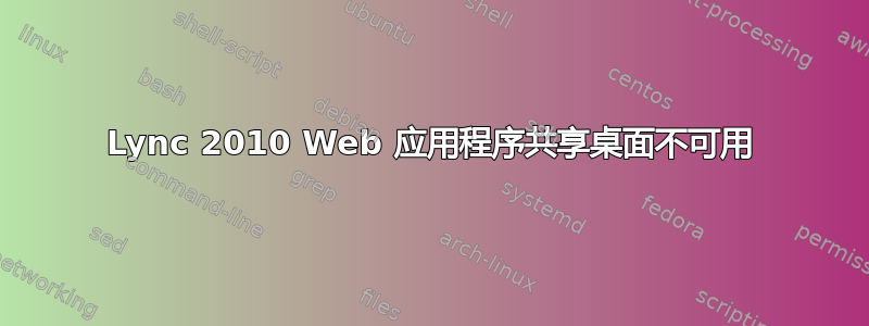 Lync 2010 Web 应用程序共享桌面不可用