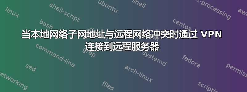 当本地网络子网地址与远程网络冲突时通过 VPN 连接到远程服务器