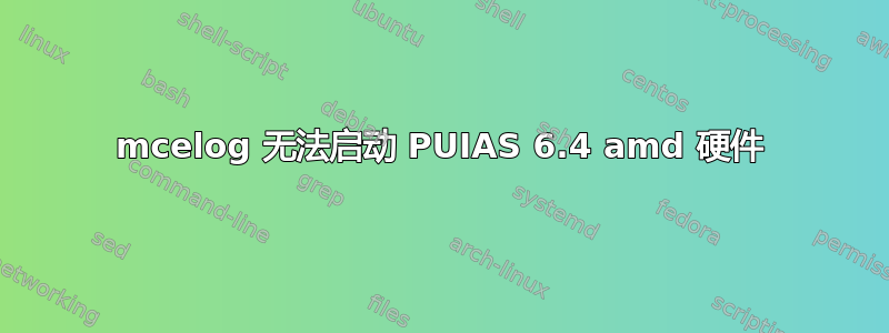 mcelog 无法启动 PUIAS 6.4 amd 硬件