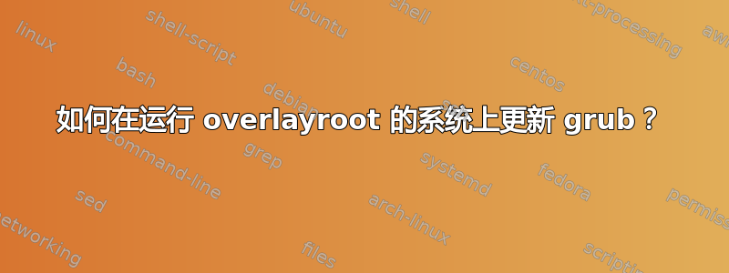 如何在运行 overlayroot 的系统上更新 grub？