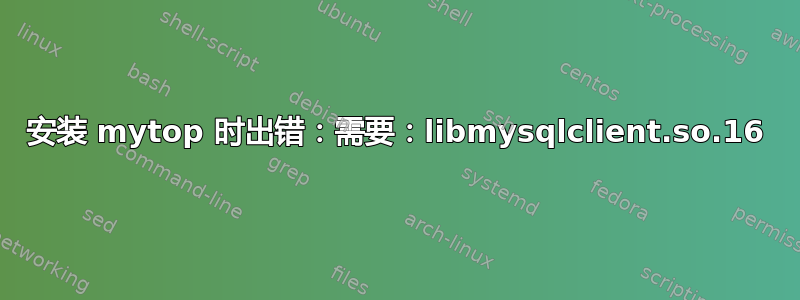 安装 mytop 时出错：需要：libmysqlclient.so.16