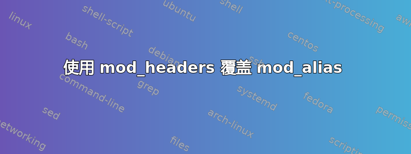 使用 mod_headers 覆盖 mod_alias