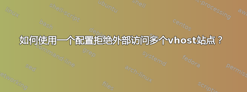 如何使用一个配置拒绝外部访问多个vhost站点？