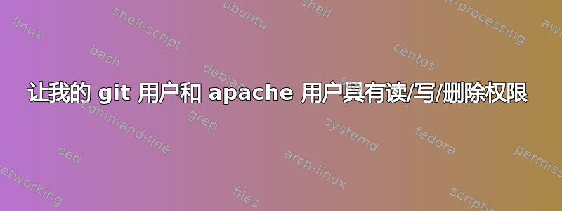 让我的 git 用户和 apache 用户具有读/写/删除权限