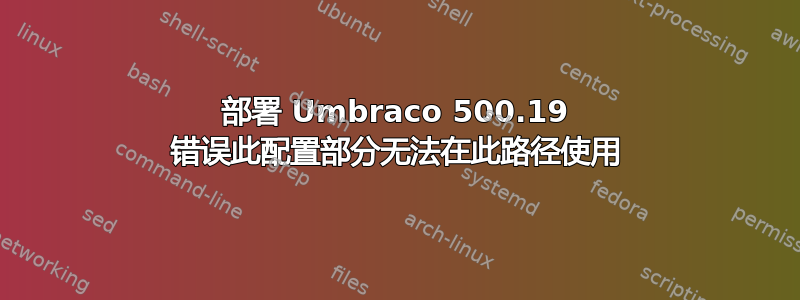 部署 Umbraco 500.19 错误此配置部分无法在此路径使用