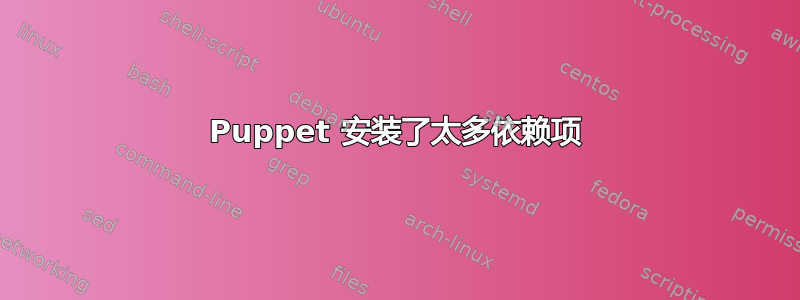 Puppet 安装了太多依赖项